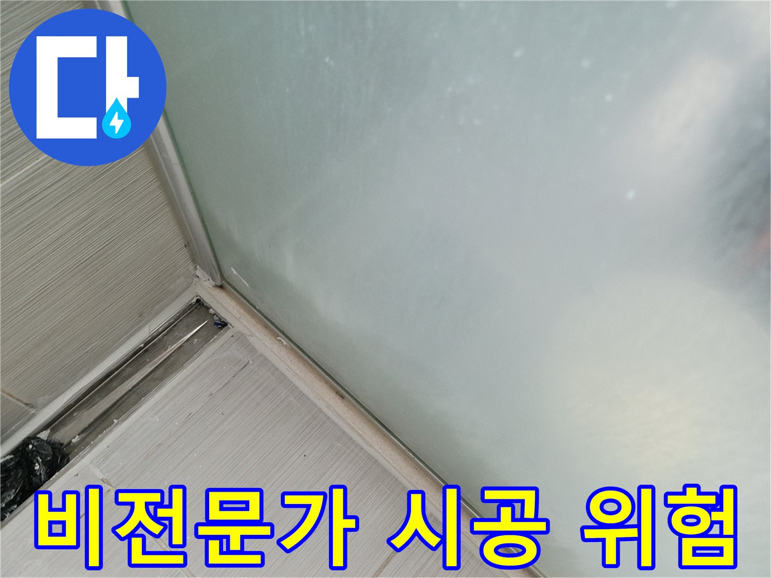 샤워부스 누수 - 비전문가 시공은 위험 - 엉성한 시공, 재발 우려