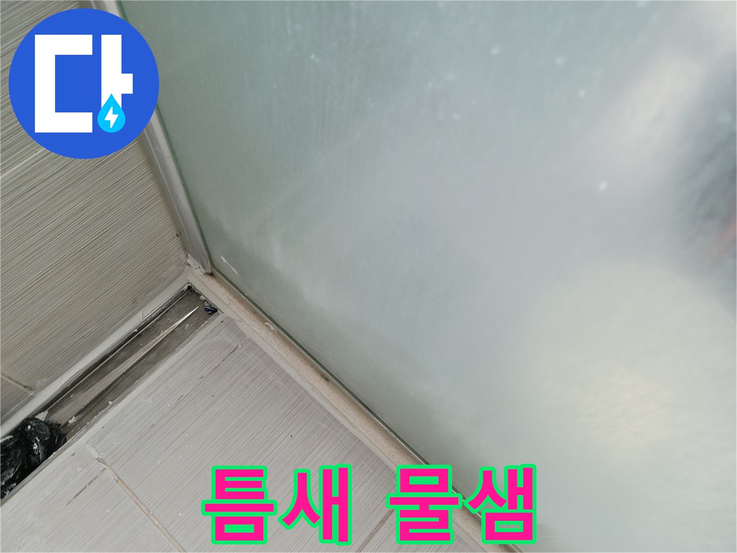 샤워부스 누수 - 틈새 발생 - 누수 시작